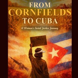 FROM CORNFIELDS TO CUBA: A Woman’s Social Justice Journey